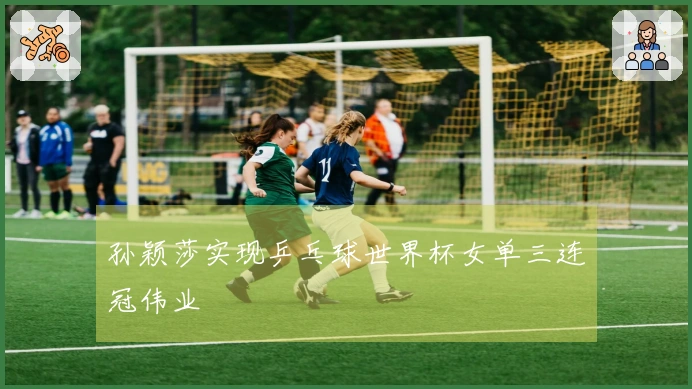 孙颖莎实现乒乓球世界杯女单三连冠伟业