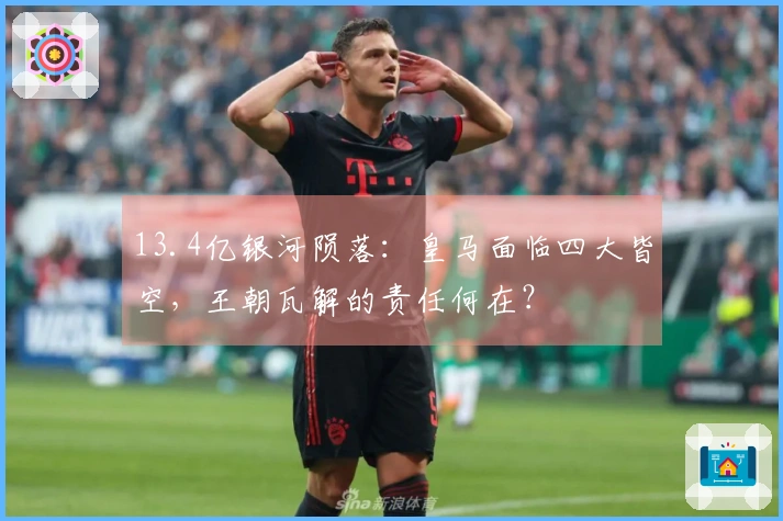 13.4亿银河陨落：皇马面临四大皆空，王朝瓦解的责任何在？