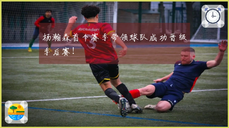 杨瀚森首个赛季带领球队成功晋级季后赛！