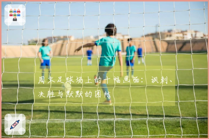 周末足球场上的十幅画面：讽刺、决胜与默默的团结