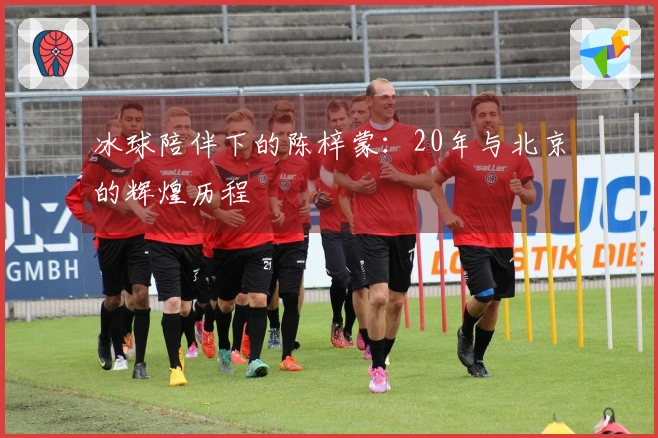 冰球陪伴下的陈梓蒙：20年与北京的辉煌历程