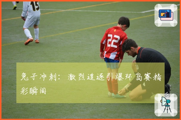 兔子冲刺：激烈追逐引爆环岛赛精彩瞬间
