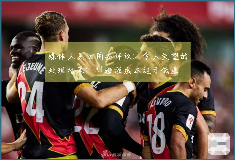 媒体人关注国安评议：令人失望的处理结果；AI造谣成本过于低廉