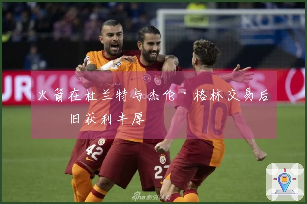 火箭在杜兰特与杰伦·格林交易后依旧获利丰厚