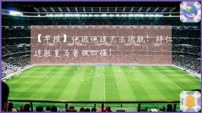 【早报】他逃他追无法逃脱！拜仁连胜皇马晋级四强！