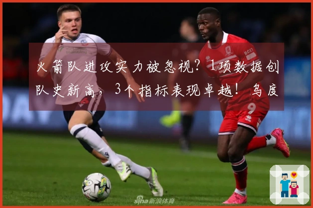 火箭队进攻实力被忽视？1项数据创队史新高，3个指标表现卓越！乌度卡战术高超