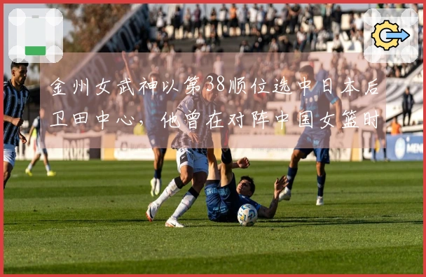 金州女武神以第38顺位选中日本后卫田中心，他曾在对阵中国女篮时单节狂砍21分