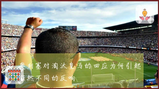 奥利塞对淘汰皇马的回应为何引起截然不同的反响