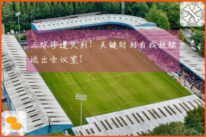 三球惨遭失利！关键时刻自我救赎逃出会议室！